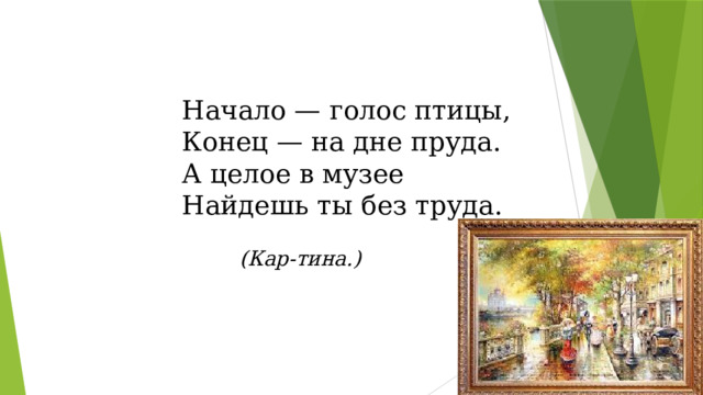 Начало — голос птицы, Конец — на дне пруда. А целое в музее Найдешь ты без труда. (Кар-тина.) 
