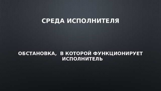 Среда исполнителя Обстановка, в которой функционирует исполнитель 