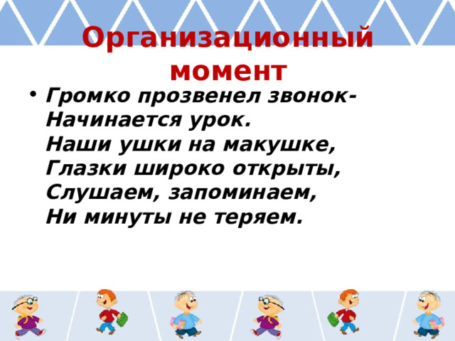 Организационный момент Громко прозвенел звонок-  Начинается урок.  Наши ушки на макушке,  Глазки широко открыты,  Слушаем, запоминаем,  Ни минуты не теряем. 