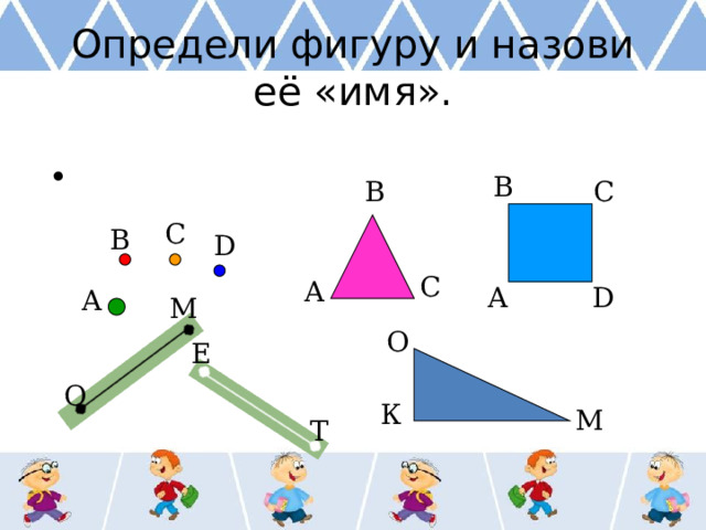 Определи фигуру и назови её «имя». В В С С В D С А D А А М О Е О К М Т  
