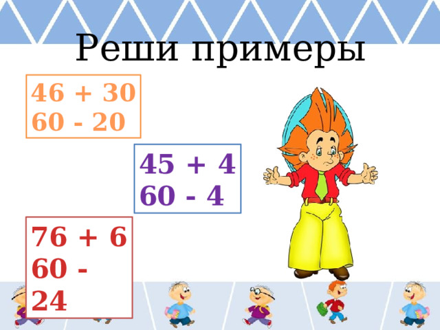 Реши примеры 46 + 30 60 - 20 45 + 4 60 - 4 76 + 6 60 - 24  