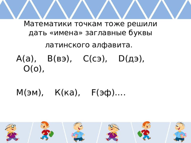 Математики точкам тоже решили дать «имена» заглавные буквы латинского алфавита.  А(а), В(вэ), С(сэ), D(дэ), О(о), М(эм), К(ка), F(эф)…. 