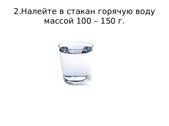 2.Налейте в стакан горячую воду массой 100 – 150 г. 