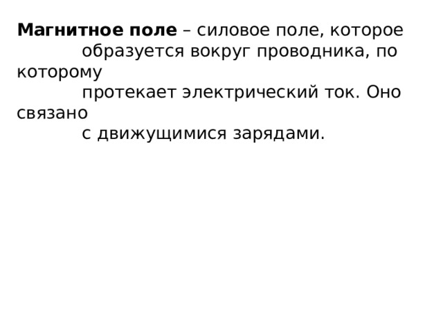 Магнитное поле – силовое поле, которое  образуется вокруг проводника, по которому  протекает электрический ток. Оно связано  с движущимися зарядами. 