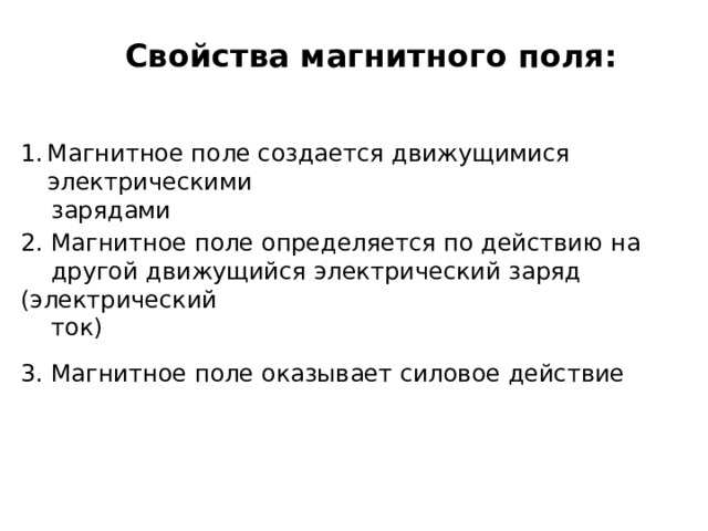 Свойства магнитного поля: Магнитное поле создается движущимися электрическими  зарядами  2. Магнитное поле определяется по действию на  другой движущийся электрический заряд (электрический  ток) 3. Магнитное поле оказывает силовое действие  