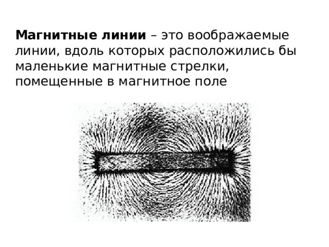 Магнитные линии – это воображаемые линии, вдоль которых расположились бы маленькие магнитные стрелки, помещенные в магнитное поле  