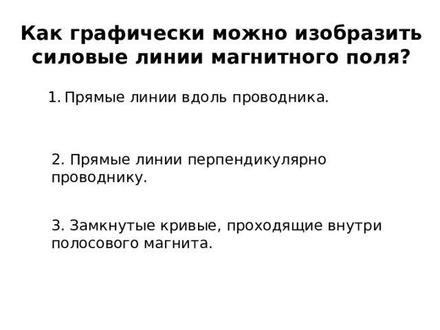 Как графически можно изобразить силовые линии магнитного поля? Прямые линии вдоль проводника. 2. Прямые линии перпендикулярно проводнику. 3. Замкнутые кривые, проходящие внутри полосового магнита. 