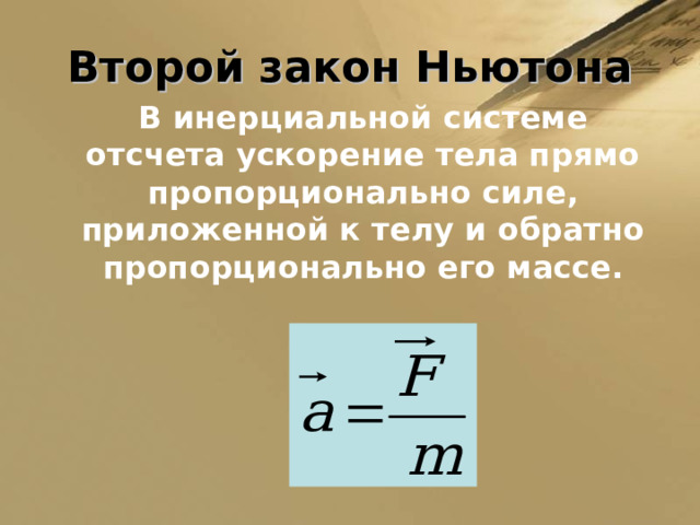 Второй закон Ньютона  В инерциальной системе отсчета ускорение тела прямо пропорционально силе, приложенной к телу и обратно пропорционально его массе. 