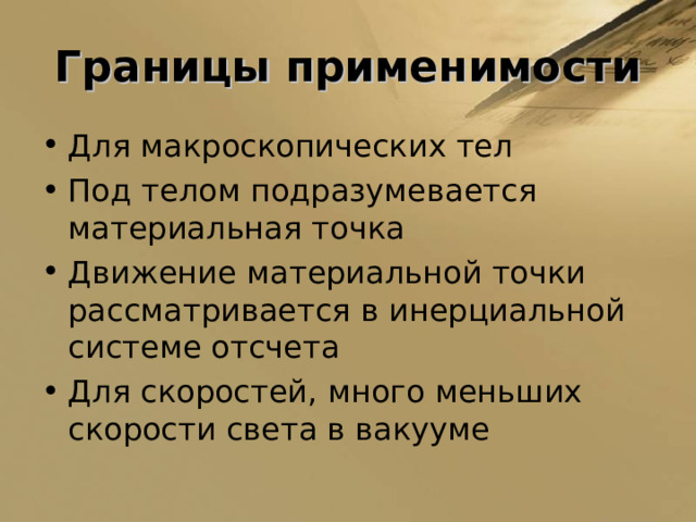 Границы применимости Для макроскопических тел Под телом подразумевается материальная точка Движение материальной точки рассматривается в инерциальной системе отсчета Для скоростей, много меньших скорости света в вакууме  
