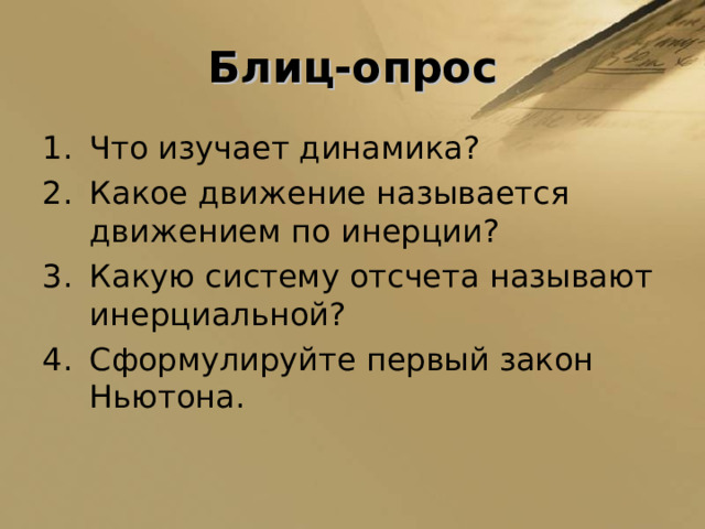 Блиц-опрос Что изучает динамика? Какое движение называется движением по инерции? Какую систему отсчета называют инерциальной? Сформулируйте первый закон Ньютона. 