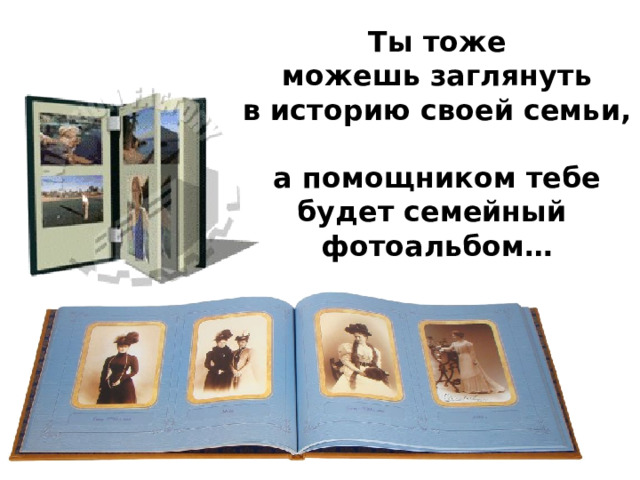 Ты тоже  можешь заглянуть  в историю своей семьи,  а помощником тебе будет семейный фотоальбом… 