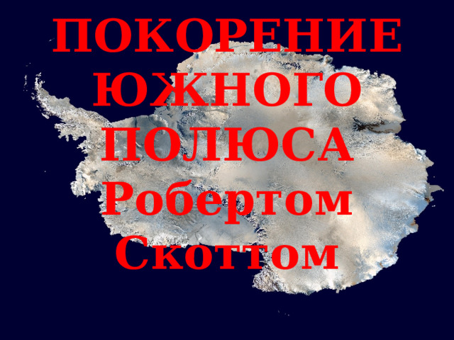 ПОКОРЕНИЕ ЮЖНОГО ПОЛЮСА Робертом Скоттом 