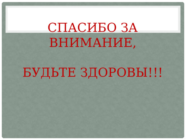 Спасибо за внимание,   Будьте здоровы!!! 