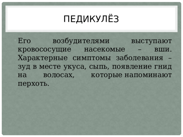 Педикулёз Его возбудителями выступают кровососущие насекомые – вши. Характерные симптомы заболевания – зуд в месте укуса, сыпь, появление гнид на волосах, которые напоминают перхоть. 