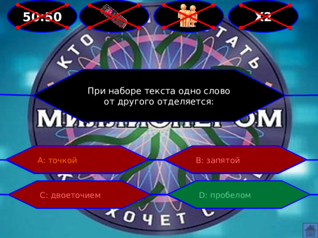  Х2  50:50 При наборе текста одно слово от другого отделяется: А: точкой В: запятой С: двоеточием D: пробелом 