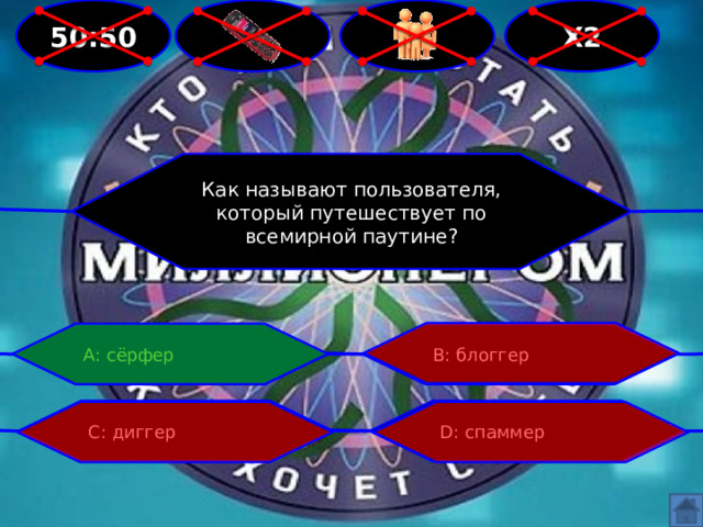  Х2  50:50 Как называют пользователя, который путешествует по всемирной паутине? А: сёрфер В: блоггер С: диггер D: спаммер 