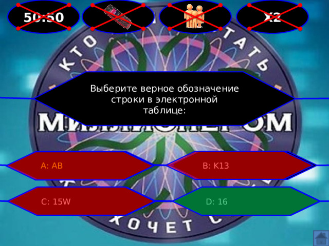  Х2  50:50 Выберите верное обозначение строки в электронной таблице: А: АВ В: K13 С: 15W D: 16 