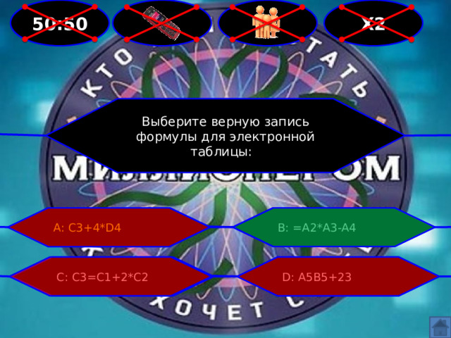  Х2  50:50 Выберите верную запись формулы для электронной таблицы: А: C3+4*D4 В: =A2*A3-A4 С: C3=C1+2*C2 D: A5B5+23 