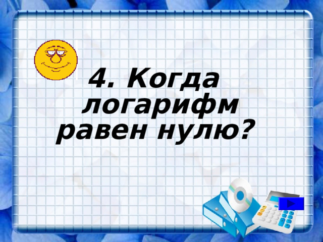 4. Когда логарифм равен нулю? 