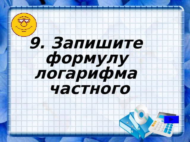 9. Запишите формулу логарифма частного 