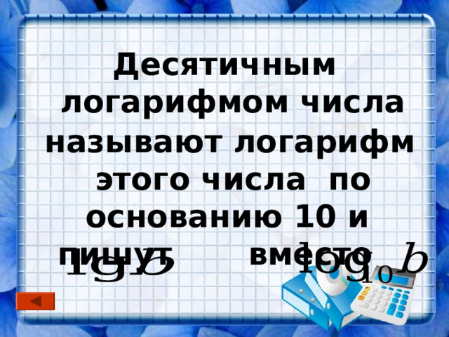 Десятичным логарифмом числа  называют логарифм этого числа по основанию 10 и пишут вместо  