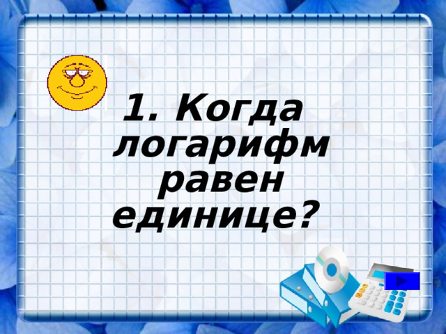 1. Когда логарифм равен единице? 