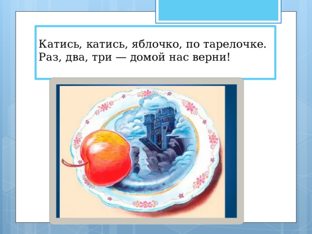 Катись, катись, яблочко, по тарелочке.  Раз, два, три — домой нас верни!   