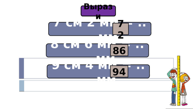 Вырази 7 см 2 мм = ..… мм 72 8 см 6 мм = ..… мм 86 9 см 4 мм = ..… мм 94 
