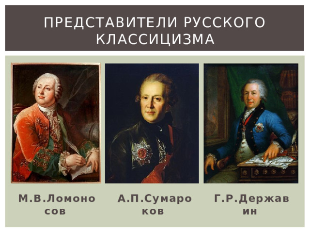 Представители русского классицизма А.П.Сумароков Г.Р.Державин М.В.Ломоносов 