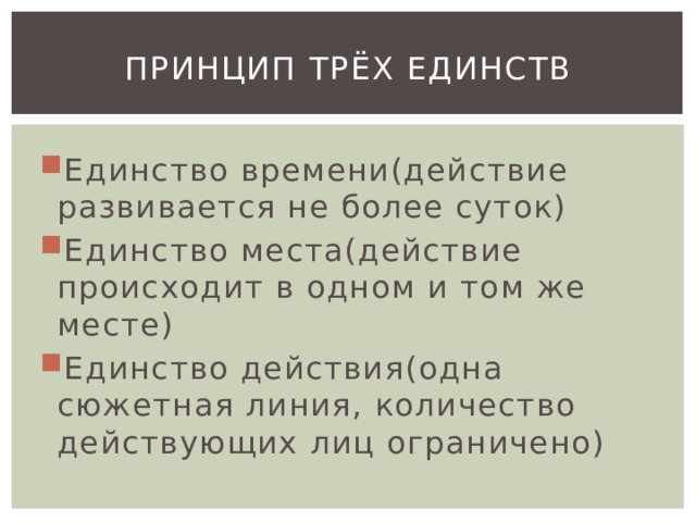 Принцип трёх единств Единство времени(действие развивается не более суток) Единство места(действие происходит в одном и том же месте) Единство действия(одна сюжетная линия, количество действующих лиц ограничено) 
