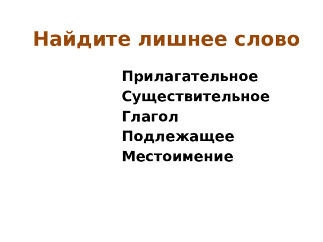 Найдите лишнее слово Прилагательное Существительное Глагол Подлежащее Местоимение 