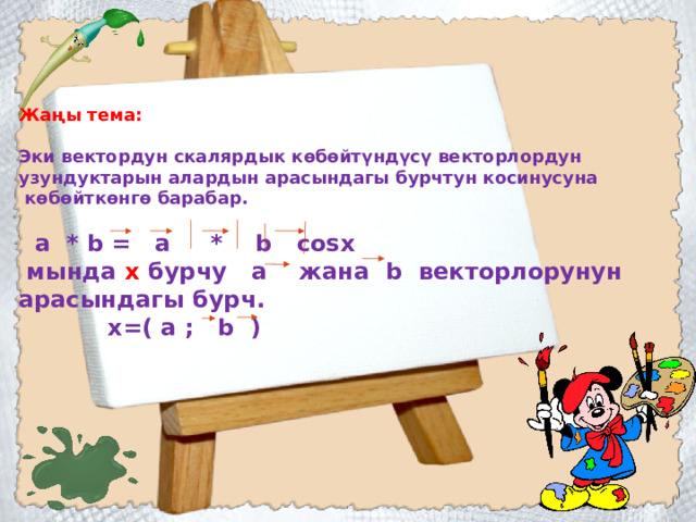 Жаңы тема:  Эки вектордун скалярдык көбөйтүндүсү векторлордун узундуктарын алардын арасындагы бурчтун косинусуна  көбөйткөнгө барабар.   а * b = a * b cosx  мында х бурчу а жана b векторлорунун арасындагы бурч.  х=( а ; b ) 