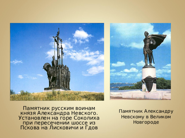  Памятник русским воинам князя Александра Невского. Установлен на горе Соколиха при пересечении шоссе из Пскова на Лисковичи и Гдов Памятник Александру Невскому в Великом Новгороде 