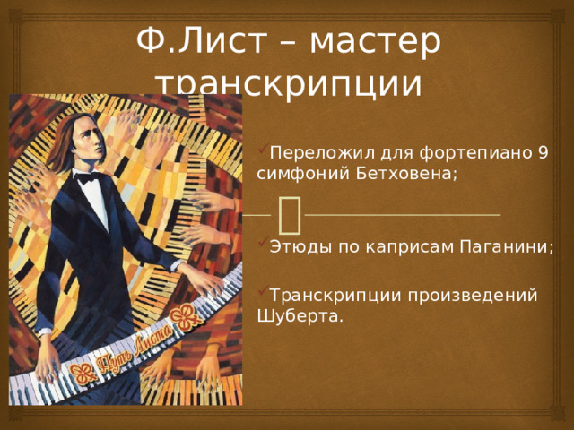 Ф.Лист – мастер транскрипции Переложил для фортепиано 9 симфоний Бетховена; Этюды по каприсам Паганини; Транскрипции произведений Шуберта.  