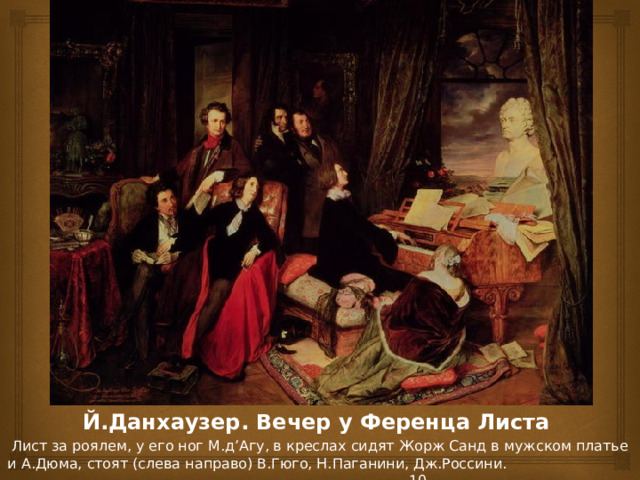 Й.Данхаузер. Вечер у Ференца Листа Лист за роялем, у его ног М.д’Агу, в креслах сидят Жорж Санд в мужском платье и А.Дюма, стоят (слева направо) В.Гюго, Н.Паганини, Дж.Россини. 10  