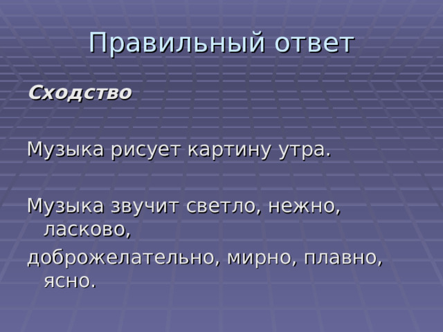 Правильный ответ Сходство  Музыка рисует картину утра. Музыка звучит светло, нежно, ласково, доброжелательно, мирно, плавно, ясно. 