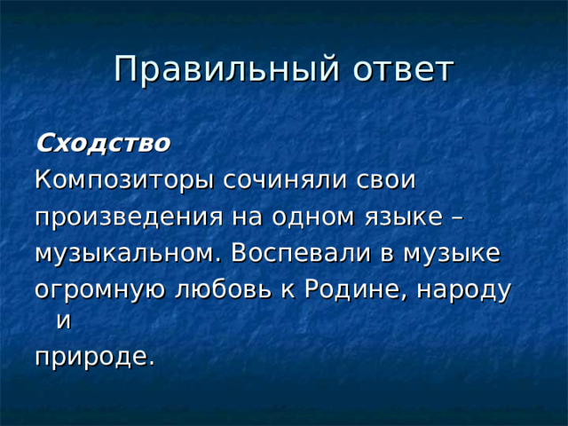 Правильный ответ Сходство Композиторы сочиняли свои произведения на одном языке – музыкальном. Воспевали в музыке огромную любовь к Родине, народу и природе. 