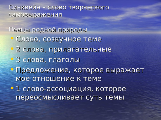 Синквейн – слово творческого самовыражения   Певцы родной природы Слово, созвучное теме 2 слова, прилагательные 3 слова, глаголы Предложение, которое выражает мое отношение к теме 1 слово-ассоциация, которое переосмысливает суть темы 