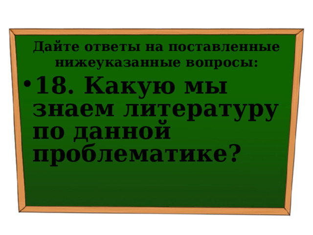 Дайте ответы на поставленные нижеуказанные вопросы: 18. Какую мы знаем литературу по данной проблематике? 