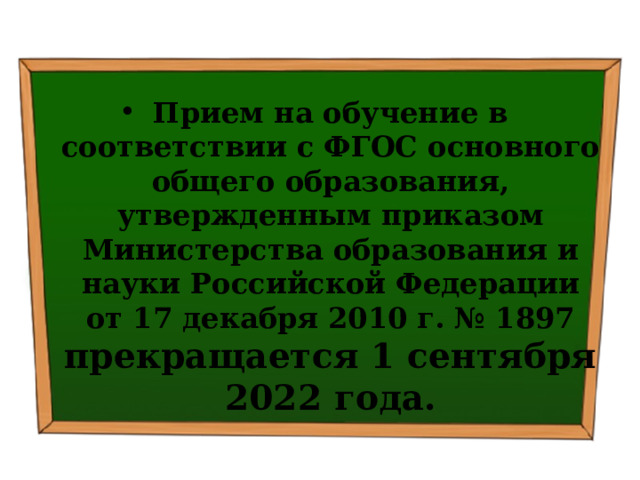  Прием на обучение в соответствии с ФГОС основного общего образования, утвержденным приказом Министерства образования и науки Российской Федерации от 17 декабря 2010 г. № 1897 прекращается 1 сентября 2022 года. 