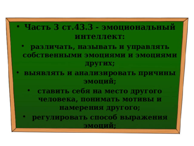 Часть 3 ст.43.3 - эмоциональный интеллект: различать, называть и управлять собственными эмоциями и эмоциями других; выявлять и анализировать причины эмоций; ставить себя на место другого человека, понимать мотивы и намерения другого; регулировать способ выражения эмоций; 