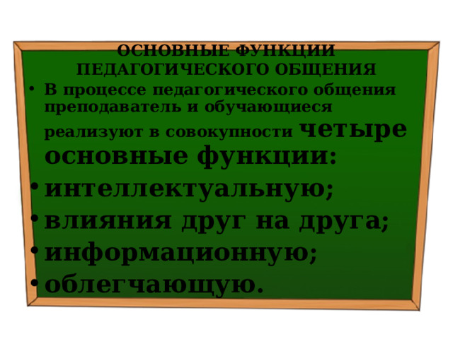 ОСНОВНЫЕ ФУНКЦИИ ПЕДАГОГИЧЕСКОГО ОБЩЕНИЯ В процессе педагогического общения преподаватель и обучающиеся реализуют в совокупности четыре основные функции: интеллектуальную; влияния друг на друга; информационную; облегчающую. 