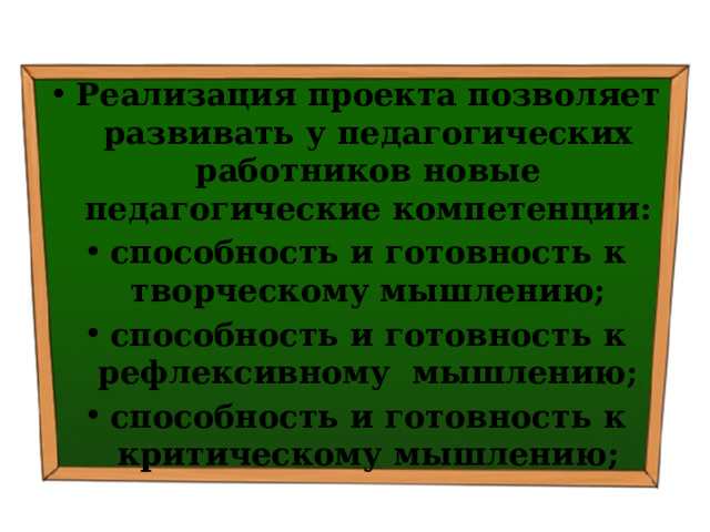 Реализация проекта позволяет развивать у педагогических работников новые педагогические компетенции: способность и готовность к творческому мышлению; способность и готовность к рефлексивному мышлению; способность и готовность к критическому мышлению; 