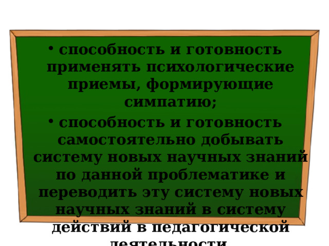 способность и готовность применять психологические приемы, формирующие симпатию; способность и готовность самостоятельно добывать систему новых научных знаний по данной проблематике и переводить эту систему новых научных знаний в систему действий в педагогической деятельности. 