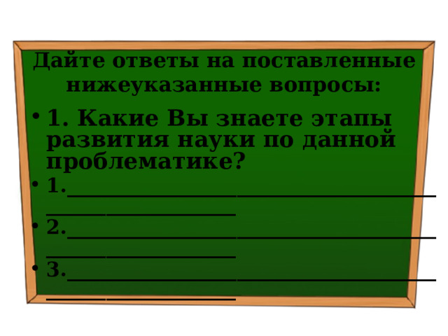 Дайте ответы на поставленные нижеуказанные вопросы: 1. Какие Вы знаете этапы развития науки по данной проблематике? 1.________________________________________________________ 2.________________________________________________________ 3.________________________________________________________  
