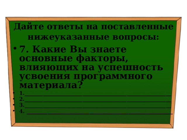 Дайте ответы на поставленные нижеуказанные вопросы: 7. Какие Вы знаете основные факторы, влияющих на успешность усвоения программного материала? 1.________________________________________________________ 2.________________________________________________________ 3.________________________________________________________ 4. ________________________________________________________ 
