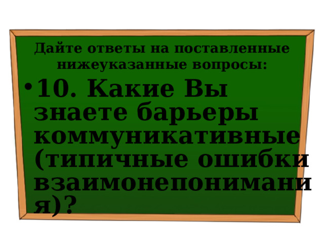 Дайте ответы на поставленные нижеуказанные вопросы: 10. Какие Вы знаете барьеры коммуникативные (типичные ошибки взаимонепонимания)? 