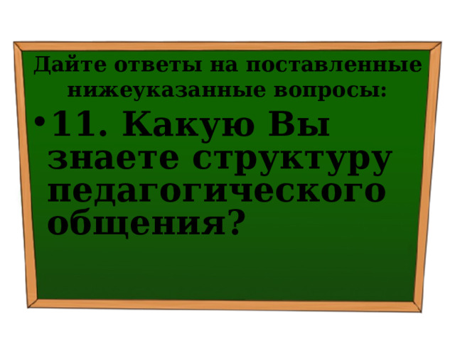 Дайте ответы на поставленные нижеуказанные вопросы: 11. Какую Вы знаете структуру педагогического общения? 