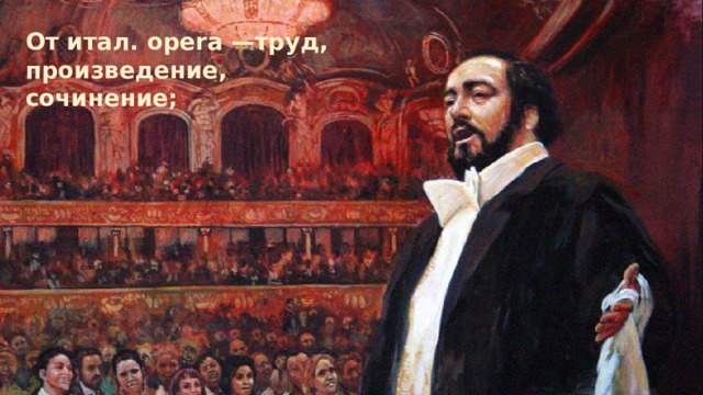 От итал. opera —труд, произведение, сочинение; 