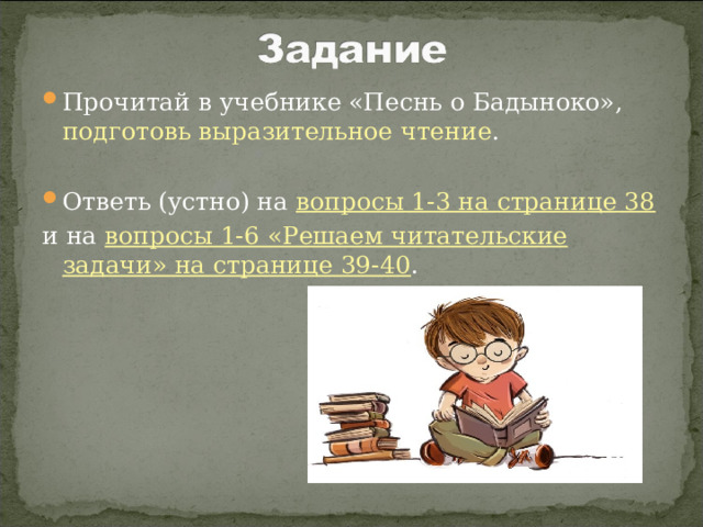 Прочитай в учебнике «Песнь о Бадыноко», подготовь выразительное чтение . Ответь (устно) на вопросы 1-3 на странице 38 и на вопросы 1-6 «Решаем читательские задачи» на странице 39-40 . 